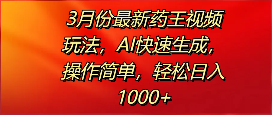 3月份最新药王视频玩法，AI快速生成，操作简单，轻松日入1000+赚米吧-网创项目资源站-副业项目-创业项目-搞钱项目赚米吧