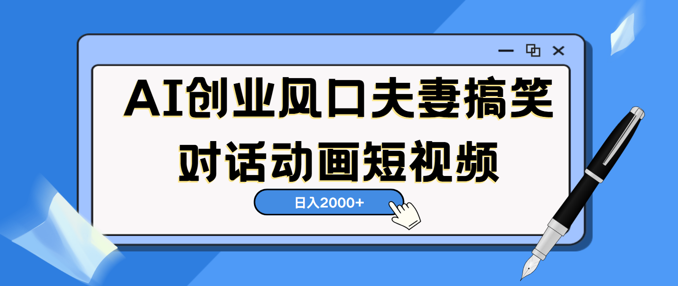AI短视频创业风口！夫妻搞笑对话，动画短视频5分钟做一条，轻松日入2000（可矩阵放大）赚米吧-网创项目资源站-副业项目-创业项目-搞钱项目赚米吧