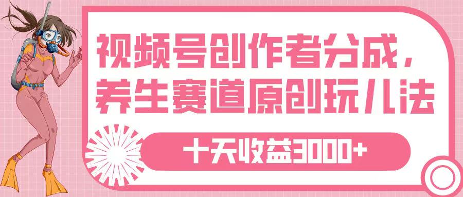 视频号创作者分成，养生赛道原创玩儿法，十条收益 3000➕赚米吧-网创项目资源站-副业项目-创业项目-搞钱项目赚米吧