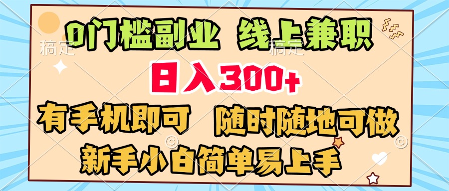 0门槛副业 线上兼职 日入300+ 有手机即可 新手小白简单易上手赚米吧-网创项目资源站-副业项目-创业项目-搞钱项目赚米吧