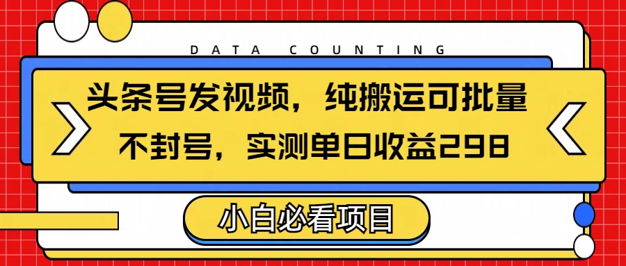 头条发视频，纯搬运可批量，不封号玩法实测单日收益单号298赚米吧-网创项目资源站-副业项目-创业项目-搞钱项目赚米吧