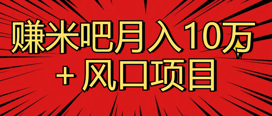 月入10万＋赚米吧项目库风口项目知识付费，附赠引流教程，引爆你的流量赚米吧-网创项目资源站-副业项目-创业项目-搞钱项目赚米吧