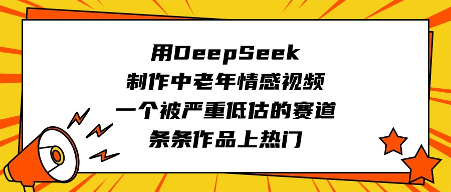 用DeepSeek制作中老年情感视频，一个被严重低估的赛道，条条作品上热门赚米吧-网创项目资源站-副业项目-创业项目-搞钱项目赚米吧