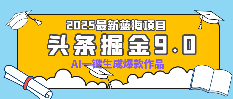 疯了吧！2025 头条掘金 9.0 全新玩法，AI 一键产出爆款，靠复制粘贴日入超 500+赚米吧-网创项目资源站-副业项目-创业项目-搞钱项目赚米吧