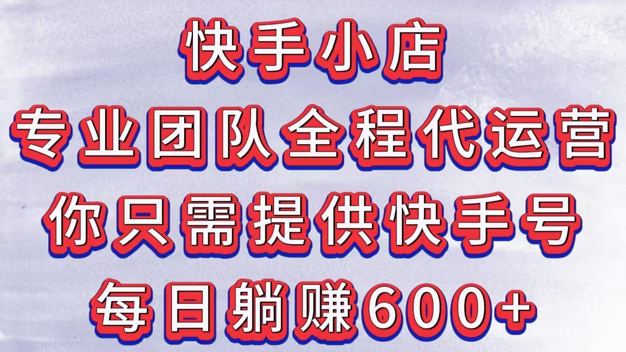 快手小店，专业团队全程代运营，你只需提供快手号，每日躺赚600+赚米吧-网创项目资源站-副业项目-创业项目-搞钱项目赚米吧
