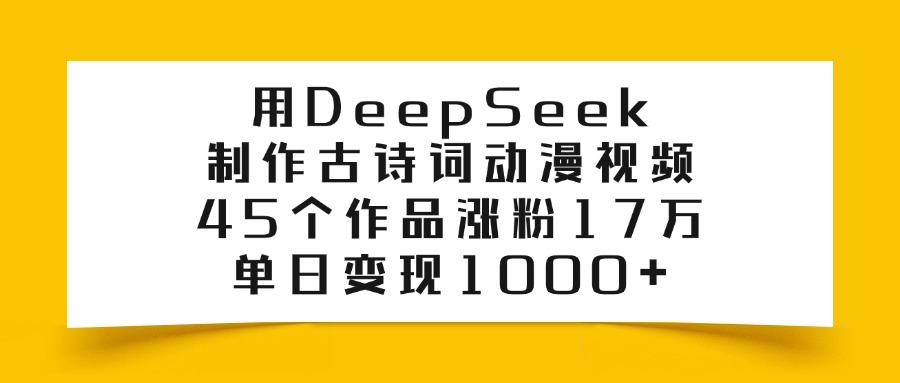 用DeepSeek制作古诗词动漫视频，45个作品涨粉17万，单日变现1000+赚米吧-网创项目资源站-副业项目-创业项目-搞钱项目赚米吧