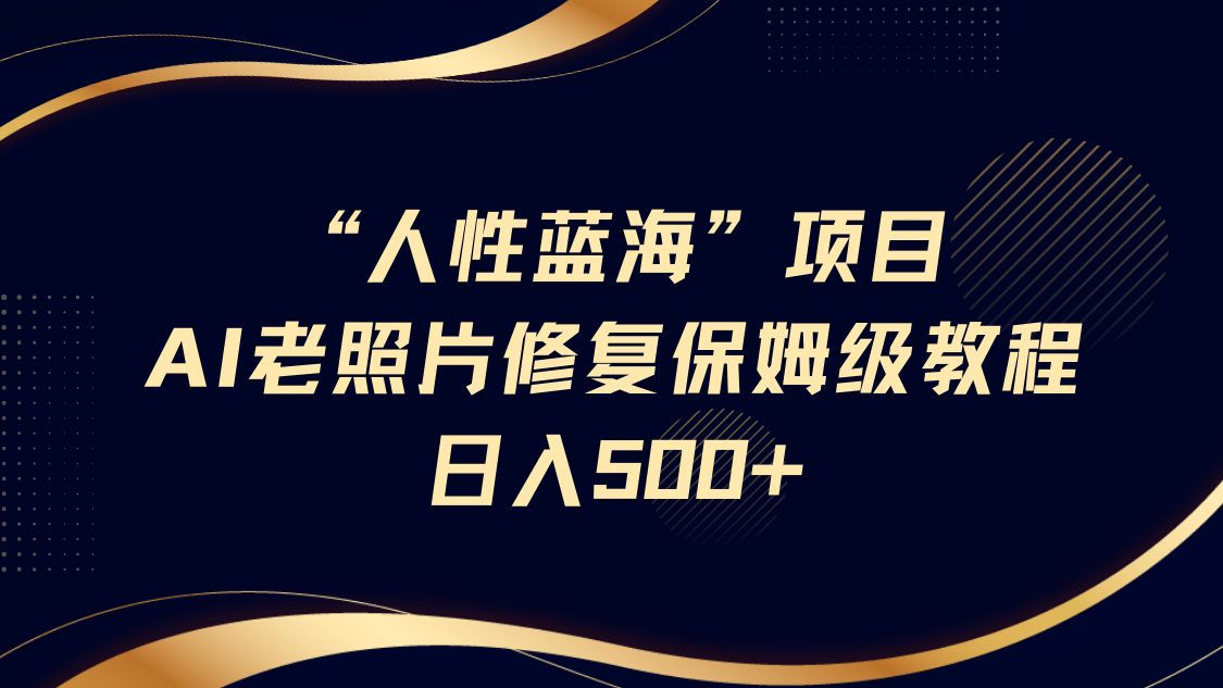 人性蓝海，AI老照片修复项目保姆级教程，长期复购，轻松日入500+赚米吧-网创项目资源站-副业项目-创业项目-搞钱项目赚米吧