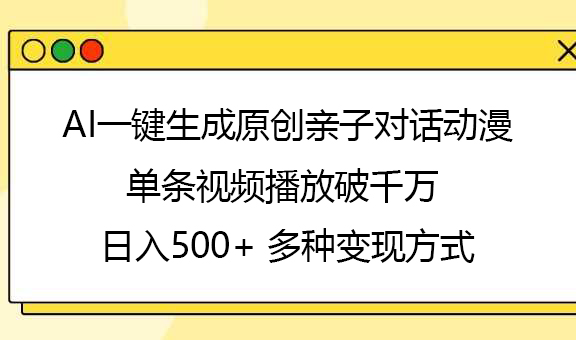 AI一键生成原创亲子对话动漫，单条视频播放破千万 ，日入500+，多种变现方式赚米吧-网创项目资源站-副业项目-创业项目-搞钱项目赚米吧