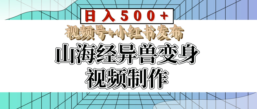 山海经异兽变身视频制作，日入500+，视频号+小红书发布赚米吧-网创项目资源站-副业项目-创业项目-搞钱项目赚米吧