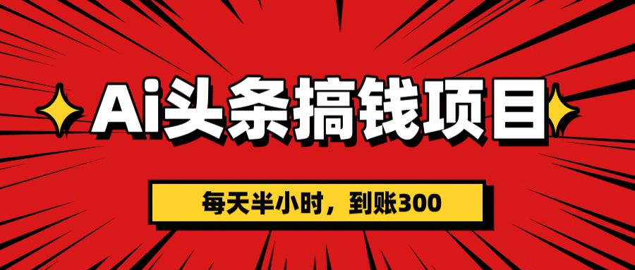 AI头条搞钱项目，一天半小时，到账300+赚米吧-网创项目资源站-副业项目-创业项目-搞钱项目赚米吧