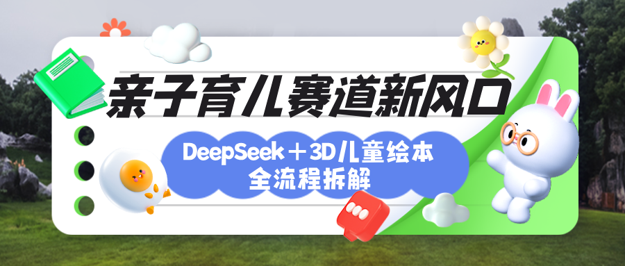 育儿赛道新风口：DeepSeek+3D绘本全流程拆解，月涨粉上万，还能培养亲子创造力赚米吧-网创项目资源站-副业项目-创业项目-搞钱项目赚米吧
