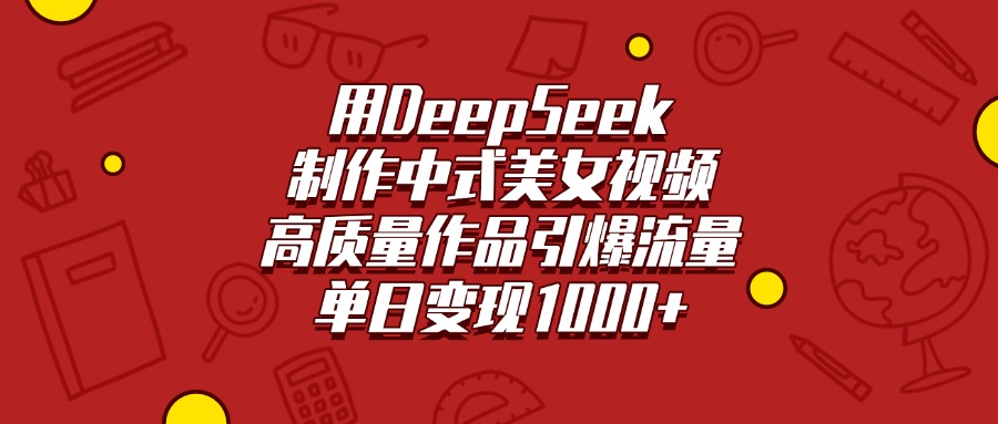 用DeepSeek制作中式美女视频，高质量作品引爆流量，单日变现1000+赚米吧-网创项目资源站-副业项目-创业项目-搞钱项目赚米吧