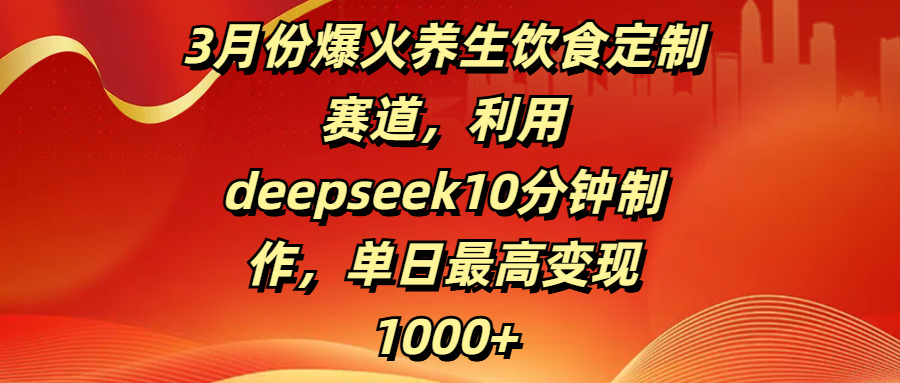 3月份爆火养生饮食定制赛道，利用deepseek10分钟制作，单日最高变现1000+赚米吧-网创项目资源站-副业项目-创业项目-搞钱项目赚米吧