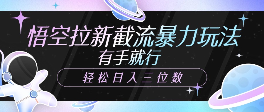 悟空拉新截流暴力玩法，有手就行，轻松日入三位数赚米吧-网创项目资源站-副业项目-创业项目-搞钱项目赚米吧