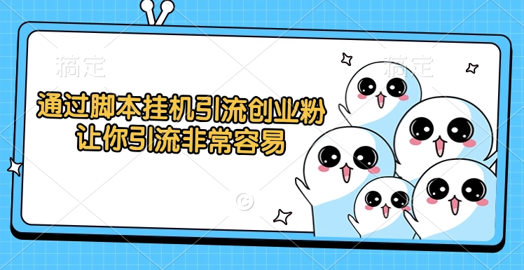 通过脚本挂机引流创业粉，让你引流非常容易赚米吧-网创项目资源站-副业项目-创业项目-搞钱项目赚米吧