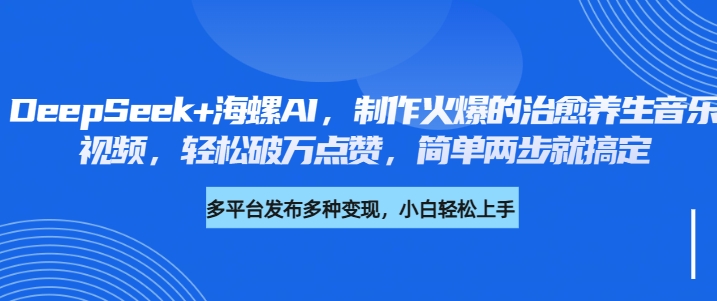 DeepSeek+海螺AI，制作火爆的治愈养生音乐视频，轻松破万点赞，简单两步就搞定赚米吧-网创项目资源站-副业项目-创业项目-搞钱项目赚米吧