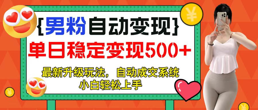 男粉自动变现项目，最新升级玩法，自动成交系统，小白也能轻松日入500+赚米吧-网创项目资源站-副业项目-创业项目-搞钱项目赚米吧