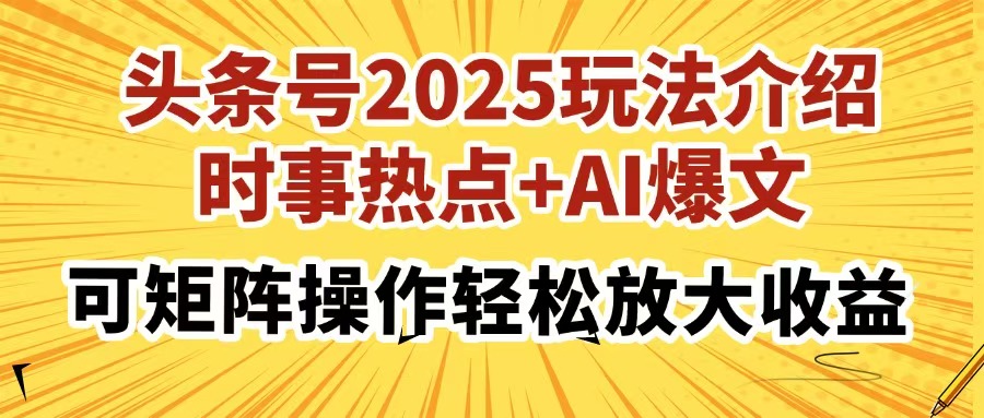 头条号2025玩法介绍，时事热点+AI爆文，可矩阵操作轻松放大收益赚米吧-网创项目资源站-副业项目-创业项目-搞钱项目赚米吧