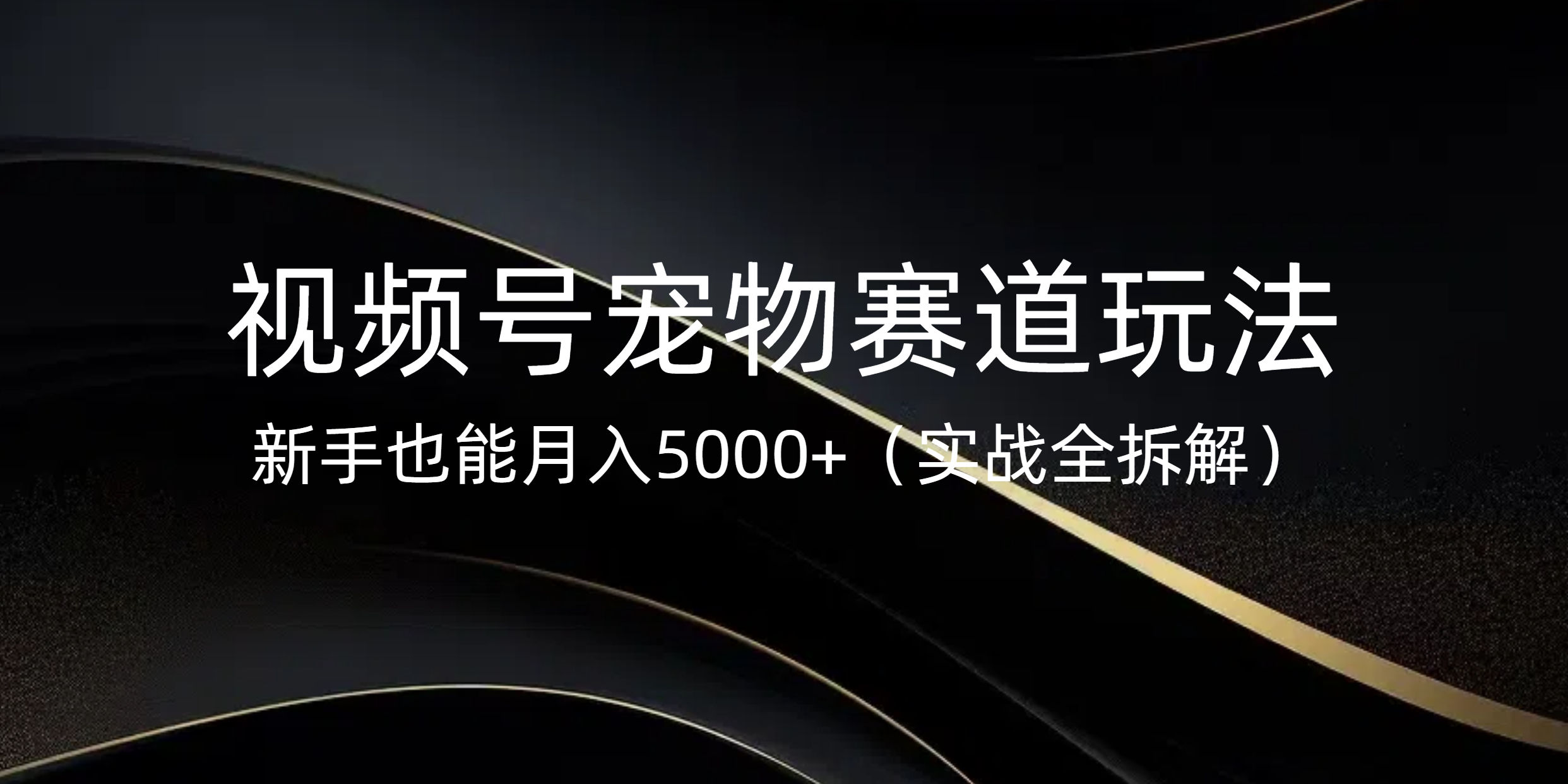 视频号宠物赛道玩法，新手也能月入5000+（实战全拆解）赚米吧-网创项目资源站-副业项目-创业项目-搞钱项目赚米吧