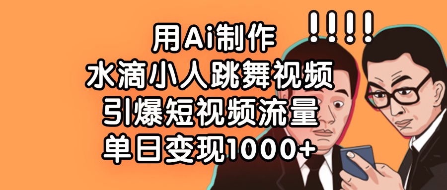 用Ai制作水滴小人跳舞视频，引爆短视频流量，单日变现1000+赚米吧-网创项目资源站-副业项目-创业项目-搞钱项目赚米吧