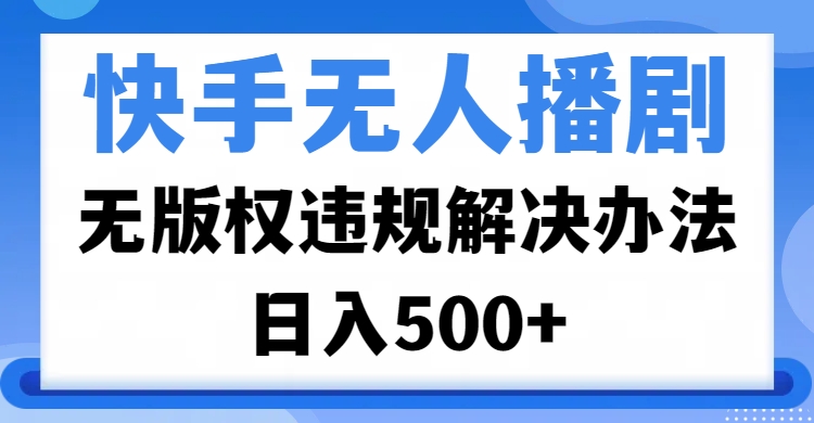 快手无人播剧，无版权违规解决办法，无人播剧日入500+赚米吧-网创项目资源站-副业项目-创业项目-搞钱项目赚米吧