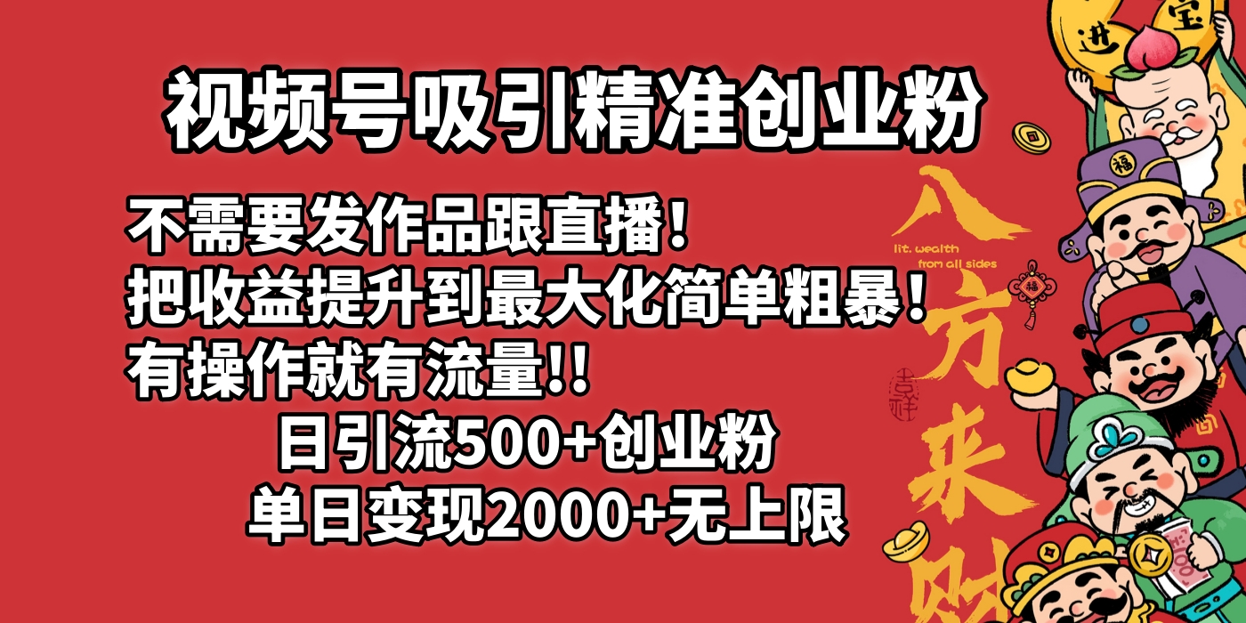 视频号吸引精准创业粉!不需要发作品跟直播！把收益提升到最大化，简单粗暴！有操作就有流量！日引500+创业粉，单日变现2000+无上限赚米吧-网创项目资源站-副业项目-创业项目-搞钱项目赚米吧