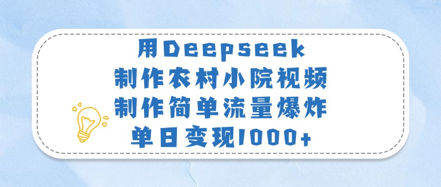 用Deepseek制作农村小院视频，制作简单流量爆炸，单日变现1000+赚米吧-网创项目资源站-副业项目-创业项目-搞钱项目赚米吧