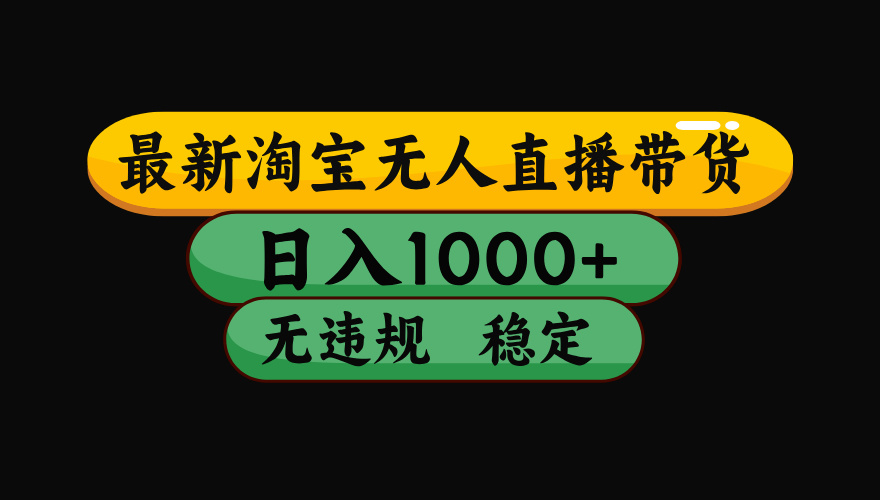 （最新）淘宝无人直播带货，日入1000+，不违规不封号，稳定，3月中旬研究的独家技术，操作简单赚米吧-网创项目资源站-副业项目-创业项目-搞钱项目赚米吧