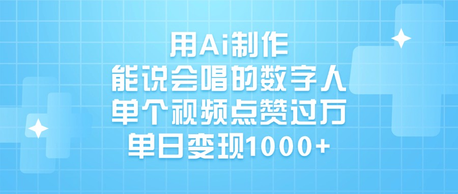 用Ai制作能说会唱的数字人，单个视频点赞过万，单日变现1000+赚米吧-网创项目资源站-副业项目-创业项目-搞钱项目赚米吧