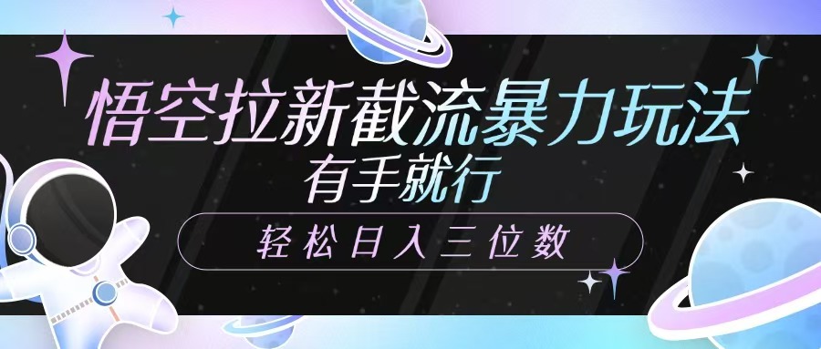 悟空拉新截流暴力玩法，有手就行，轻松日入三位数赚米吧-网创项目资源站-副业项目-创业项目-搞钱项目赚米吧