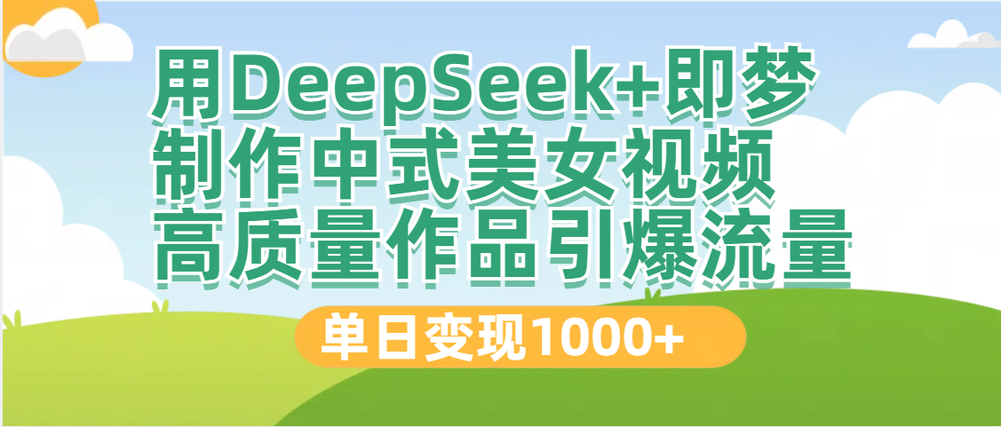 DeepSeek+即梦制作中式美女视频，高质量作品引爆流量，单日变现1000+赚米吧-网创项目资源站-副业项目-创业项目-搞钱项目赚米吧