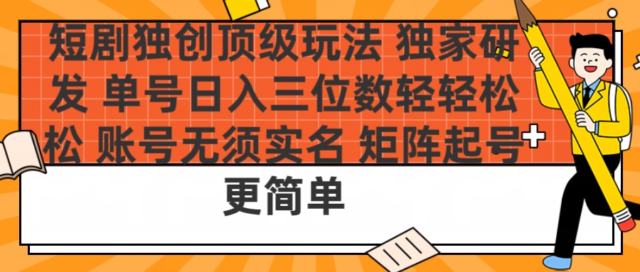 短剧独创顶级玩法 独家研发 单号日入三位数轻轻松松 账号无需实名 矩阵起号更简单赚米吧-网创项目资源站-副业项目-创业项目-搞钱项目赚米吧