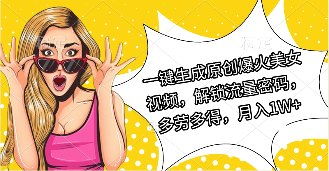 一键生成原创爆火美女视频，解锁流量密码，多劳多得，月入1W+赚米吧-网创项目资源站-副业项目-创业项目-搞钱项目赚米吧