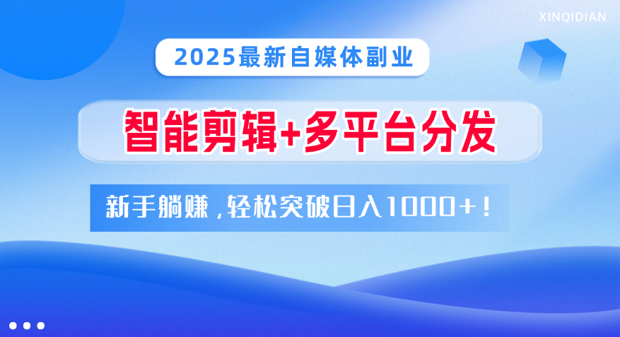 2025最新自媒体副业！智能剪辑+多平台分发，新手躺赚，轻松突破日入1000+！赚米吧-网创项目资源站-副业项目-创业项目-搞钱项目赚米吧
