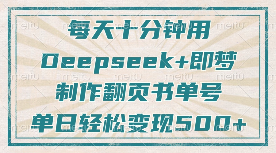 每天十分钟，用Deepseek+即梦，制作翻页书单号，疯狂涨粉，单日轻松变现500+赚米吧-网创项目资源站-副业项目-创业项目-搞钱项目赚米吧