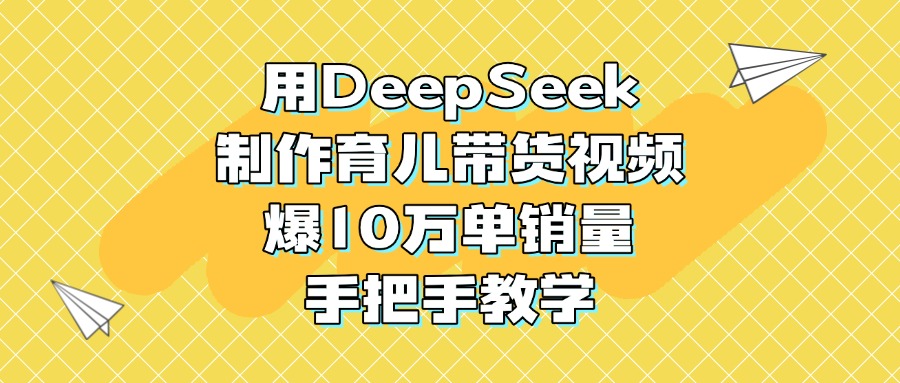 用DeepSeek制作育儿带货视频，爆10万单销量，手把手教学赚米吧-网创项目资源站-副业项目-创业项目-搞钱项目赚米吧