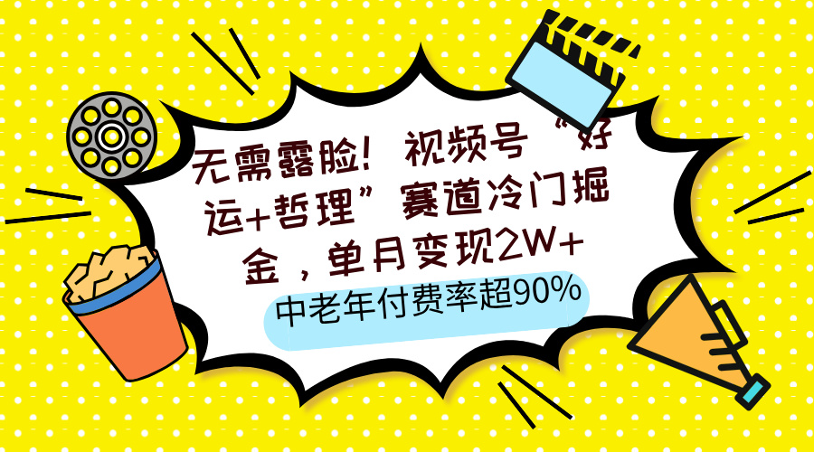 无需露脸！视频号“好运+哲理”赛道冷门掘金，单月变现2W+，中老年付费率超90%赚米吧-网创项目资源站-副业项目-创业项目-搞钱项目赚米吧