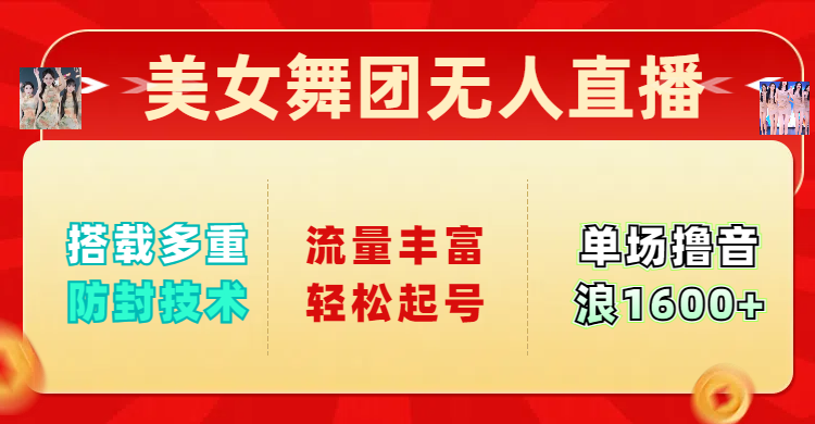 美女舞团无人直播，搭载多重防封技术，流量丰富轻松起号，单人单号可撸音浪1600+赚米吧-网创项目资源站-副业项目-创业项目-搞钱项目赚米吧