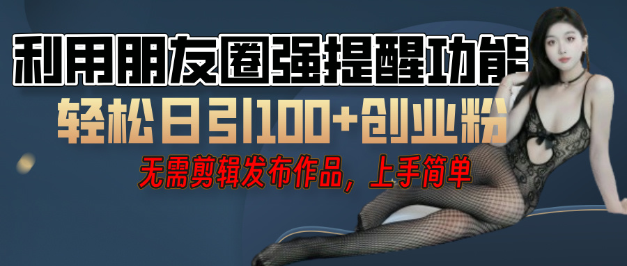 利用微信朋友圈”小红点”功能，引流精准创业粉，无需剪辑视频，发布作品，单人单日引流100+创业粉！赚米吧-网创项目资源站-副业项目-创业项目-搞钱项目赚米吧