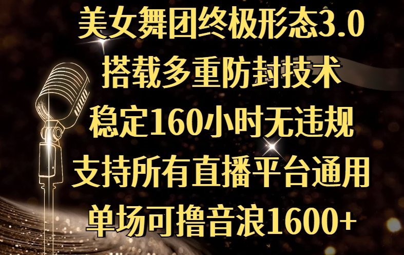 美女舞团终极形态3.0，搭载多重防封技术，稳定160小时无违规，支持所有直播平台通用，单场可撸音浪1600+赚米吧-网创项目资源站-副业项目-创业项目-搞钱项目赚米吧