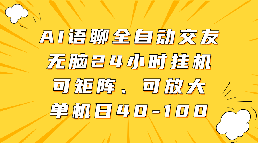 AI语聊全自动交友，无脑24小时挂机可矩阵、单机日40-100，可放大赚米吧-网创项目资源站-副业项目-创业项目-搞钱项目赚米吧