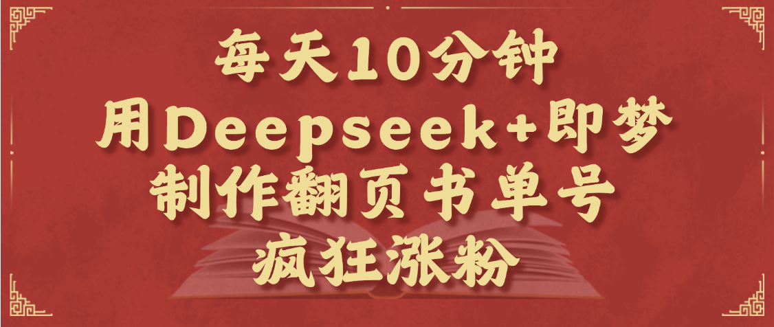 每天十分钟，用Deepseek+即梦，制作翻页书单号，疯狂涨粉，单日变现1000+赚米吧-网创项目资源站-副业项目-创业项目-搞钱项目赚米吧