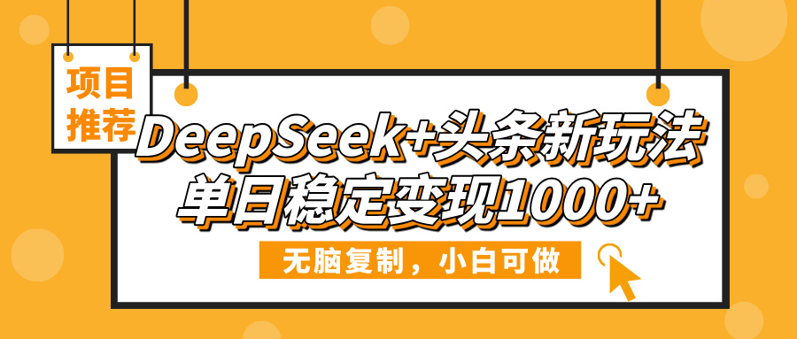 DeepSeek+头条新玩法，无脑复制，小白可做，单日稳定变现1000+赚米吧-网创项目资源站-副业项目-创业项目-搞钱项目赚米吧