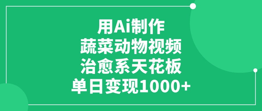 用Ai制作蔬菜动物视频，治愈系天花板，单日变现1000+赚米吧-网创项目资源站-副业项目-创业项目-搞钱项目赚米吧