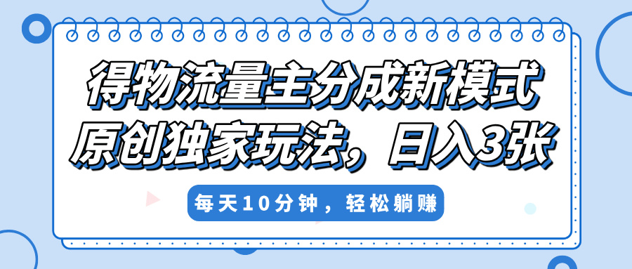 得物流量主分成新模式，原创独家玩法，小白可做，简单暴利，单日稳定变现300+赚米吧-网创项目资源站-副业项目-创业项目-搞钱项目赚米吧