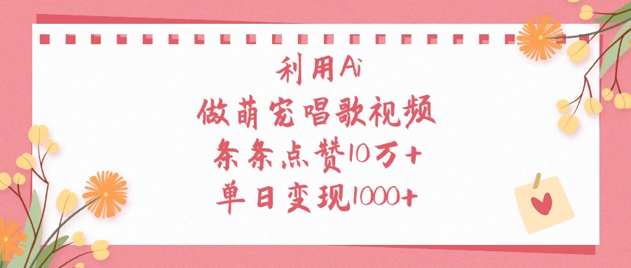 利用Ai做萌宠唱歌视频，条条点赞10万+，单日变现1000+赚米吧-网创项目资源站-副业项目-创业项目-搞钱项目赚米吧