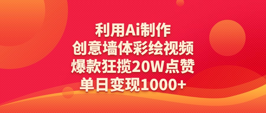 利用Ai制作创意墙体彩绘视频，爆款狂揽20W点赞，单日变现1000+赚米吧-网创项目资源站-副业项目-创业项目-搞钱项目赚米吧