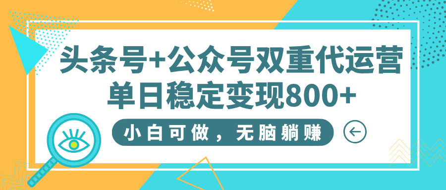 头条号+公众号双重代运营，小白可做，无脑躺赚，单日稳定变现800+赚米吧-网创项目资源站-副业项目-创业项目-搞钱项目赚米吧
