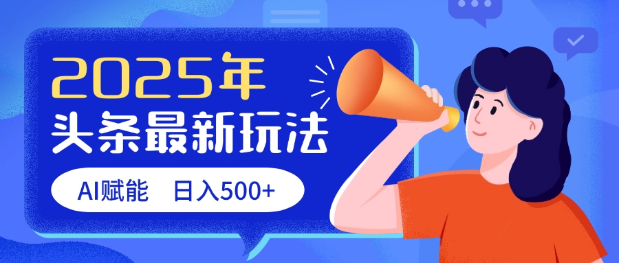 2025头条最新玩法 AI赋能 单日收益500+赚米吧-网创项目资源站-副业项目-创业项目-搞钱项目赚米吧