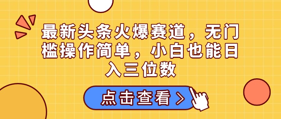 最新头条火爆赛道，无门槛操作简单，小白也能日入三位数赚米吧-网创项目资源站-副业项目-创业项目-搞钱项目赚米吧